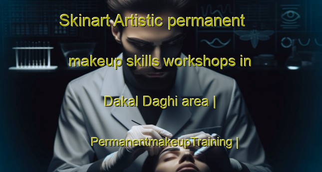 Skinart Artistic permanent makeup skills workshops in Dakal Daghi area | PermanentmakeupTraining | PermanentmakeupClasses | SkinartTraining-Islamic Republic of Iran